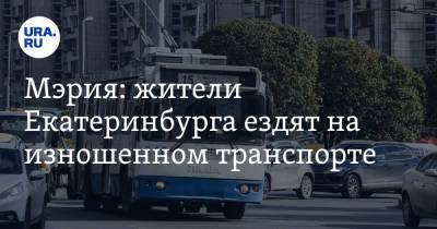Мэрия: жители Екатеринбурга ездят на изношенном транспорте - ura.news - Екатеринбург