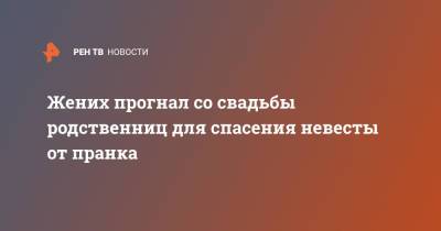 Жених прогнал со свадьбы родственниц для спасения невесты от пранка - ren.tv