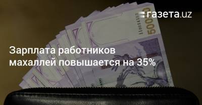 Зарплата работников махаллей повышается на 35% - gazeta.uz - Узбекистан