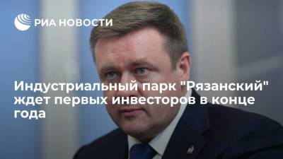 Николай Любимов - Индустриальный парк "Рязанский" ждет инвесторов в конце этого года и начале следующего - smartmoney.one - Рязанская обл.