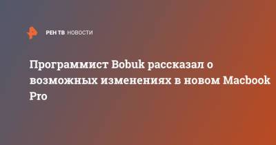 Программист Bobuk рассказал о возможных изменениях в новом Macbook Pro - ren.tv