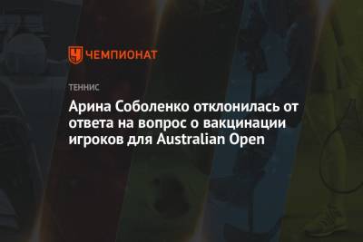 Арина Соболенко - Айла Томлянович - Арина Соболенко отклонилась от ответа на вопрос о вакцинации игроков для Australian Open - championat.com - Австралия