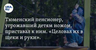 Тюменский пенсионер, угрожавший детям ножом, приставал к ним. «Целовал их в щеки и руки». Видео - ura.news - Тюмень