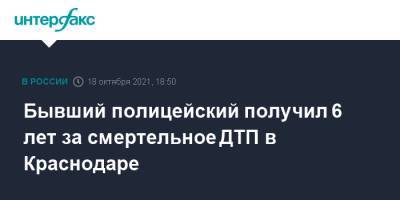 Бывший полицейский получил 6 лет за смертельное ДТП в Краснодаре - interfax.ru - Москва - Краснодарский край - Краснодар