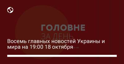 Владимир Омелян - Юрий Косюк - Восемь главных новостей Украины и мира на 19:00 18 октября - liga.net - Украина