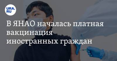 В ЯНАО началась платная вакцинация иностранных граждан - ura.news - окр. Янао
