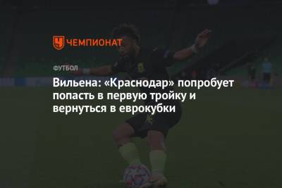 Вильена: «Краснодар» попробует попасть в первую тройку и вернуться в еврокубки - championat.com - Краснодар