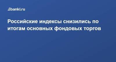 Российские индексы снизились по итогам основных фондовых торгов - smartmoney.one