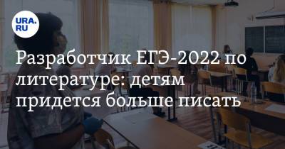 Разработчик ЕГЭ-2022 по литературе: детям придется больше писать - ura.news