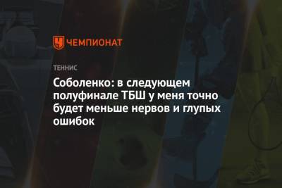 Арина Соболенко - Соболенко: в следующем полуфинале ТБШ у меня точно будет меньше нервов и глупых ошибок - championat.com - США