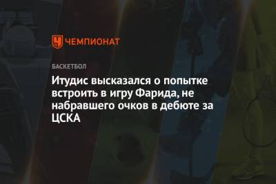 Димитрис Итудис - Итудис высказался о попытке встроить в игру Фарида, не набравшего очков в дебюте за ЦСКА - championat.com - Москва