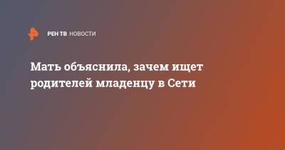 Мать объяснила, зачем ищет родителей младенцу в Сети - ren.tv
