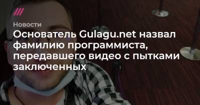 Сергей Савельев - Основатель Gulagu.net назвал фамилию программиста, передавшего видео с пытками заключенных - tvrain.ru - Россия - Франция
