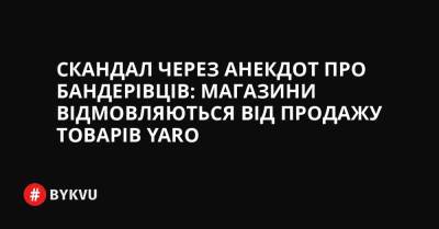 Скандал через анекдот про бандерівців: магазини відмовляються від продажу товарів YARO - bykvu.com - Украина