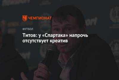 Егор Титов - Титов: у «Спартака» напрочь отсутствует креатив - championat.com - Россия
