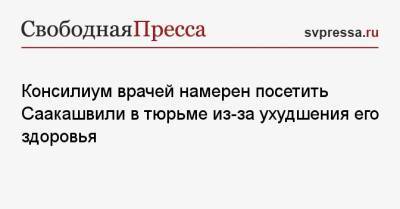 Владимир Зеленский - Владимир Путин - Михаил Саакашвили - Консилиум врачей намерен посетить Саакашвили в тюрьме из-за ухудшения его здоровья - svpressa.ru - Россия - Украина - Армения - Грузия - Белоруссия - Тбилиси