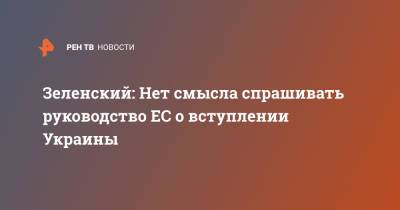 Владимир Зеленский - Шарль Мишель - Зеленский: Нет смысла спрашивать руководство ЕС о вступлении Украины - ren.tv - Украина - Ляйен