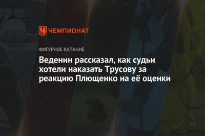 Александра Трусова - Евгения Плющенко - Веденин рассказал, как судьи хотели наказать Трусову за реакцию Плющенко на её оценки - championat.com - Россия