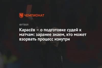 Сергей Карасев - Карасёв – о подготовке судей к матчам: заранее знаем, кто может взорвать процесс изнутри - championat.com - Россия