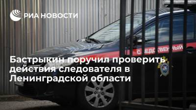 Александр Бастрыкин - Глава СК Бастрыкин поручил проверить действия следователя в Ленинградской области - ria.ru - Москва - Россия - Ленинградская обл. - р-н Всеволожский
