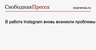 В работе Instagram вновь возникли проблемы - svpressa.ru - Россия - США - Англия - Германия - Франция - Испания