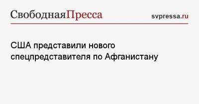 Владимир Путин - Энтони Блинкен - США представили нового спецпредставителя по Афганистану - svpressa.ru - Москва - Россия - США - Афганистан