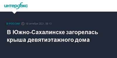 Андрей Ковальчук - В Южно-Сахалинске загорелась крыша девятиэтажного дома - interfax.ru - Москва - Южно-Сахалинск