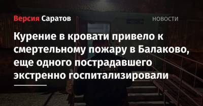 Курение в кровати привело к смертельному пожару в Балаково, еще одного пострадавшего экстренно госпитализировали - nversia.ru - Саратовская обл.