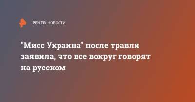 Анна Неплях - "Мисс Украина" после травли заявила, что все вокруг говорят на русском - ren.tv - Украина