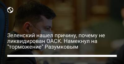 Владимир Зеленский - Дмитрий Разумков - Зеленский нашел причину, почему не ликвидирован ОАСК. Намекнул на "торможение" Разумковым - liga.net - Украина - Киев
