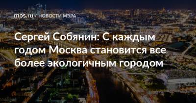 Сергей Собянин - Сергей Собянин: С каждым годом Москва становится все более экологичным городом - mos.ru - Москва - Экология
