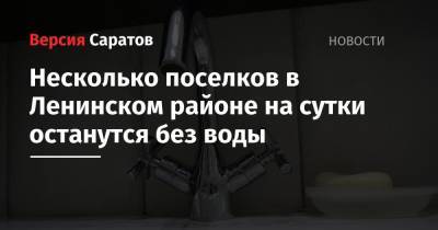 Несколько поселков в Ленинском районе на сутки останутся без воды - nversia.ru - Саратов - район Ленинский