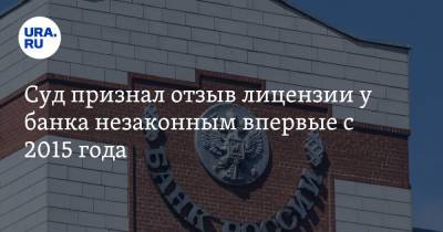 Суд признал незаконным отзыв лицензии у банка впервые с 2015 года - ura.news