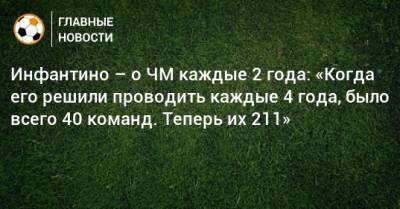 Джанни Инфантино - Инфантино – о ЧМ каждые 2 года: «Когда его решили проводить каждые 4 года, было всего 40 команд. Теперь их 211» - bombardir.ru