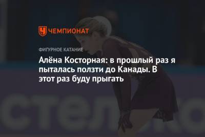 Алена Косторная - Алёна Косторная: в прошлый раз я пыталась ползти до Канады. В этот раз буду прыгать - championat.com - Россия - Канада