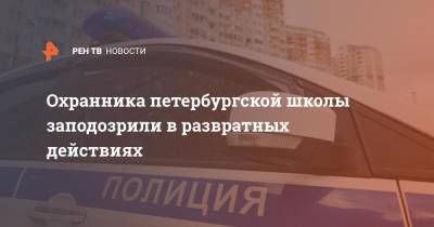 Охранника петербургской школы заподозрили в развратных действиях - ren.tv - Россия - Санкт-Петербург - Волгоград - Ульяновская