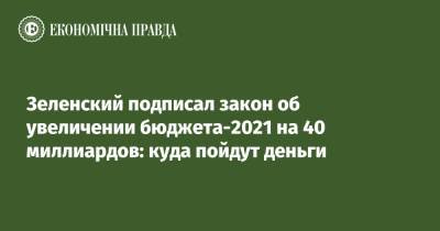 Владимир Зеленский - Зеленский подписал закон об увеличении бюджета-2021 на 40 миллиардов: куда пойдут деньги - epravda.com.ua - Украина