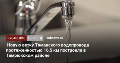 Вениамин Кондратьев - Новую ветку Таманского водопровода протяженностью 16,5 км построили в Темрюкском районе - kubnews.ru - Краснодарский край