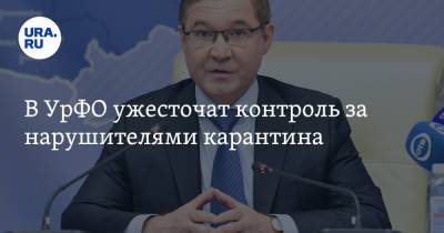 Владимир Якушев - В УрФО ужесточат контроль за нарушителями карантина. Заявление полпреда - ura.news - Россия