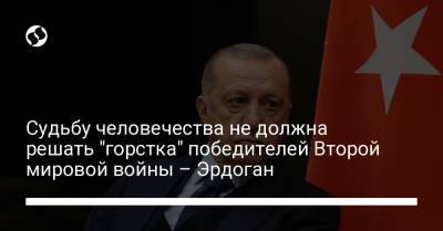 Тайип Эрдоган - Судьбу человечества не должна решать "горстка" победителей Второй мировой войны – Эрдоган - liga.net - Украина - Турция - Ангола