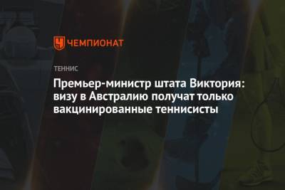 Джокович Новак - Премьер-министр штата Виктория: визу в Австралию получат только вакцинированные теннисисты - championat.com - Австралия