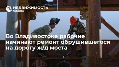 Во Владивостоке рабочие начинают ремонт обрушившегося на дорогу железнодорожного моста - realty.ria.ru - Владивосток