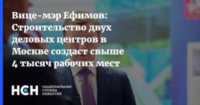 Владимир Ефимов - Вице-мэр Ефимов: Строительство двух деловых центров в Москве создаст свыше 4 тысяч рабочих мест - nsn.fm - Москва - район Перово