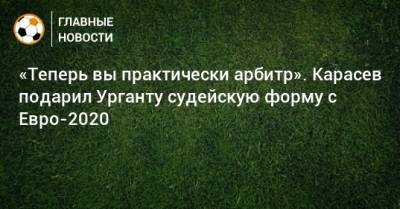 Сергей Карасев - Иван Ургант - «Теперь вы практически арбитр». Карасев подарил Урганту судейскую форму с Евро-2020 - bombardir.ru