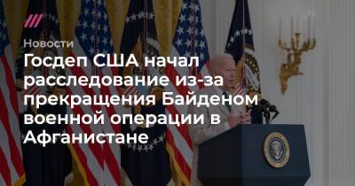 Джо Байден - Госдеп США начал расследование из-за прекращения Байденом военной операции в Афганистане - tvrain.ru - США - Афганистан