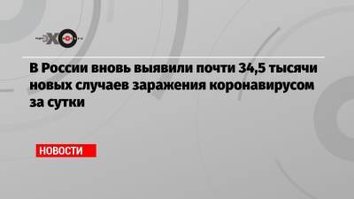 В России вновь выявили почти 34,5 тысячи новых случаев заражения коронавирусом за сутки - echo.msk.ru - Россия - Германия