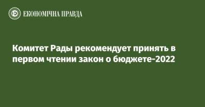 Тарас Мельничук - Комитет Рады рекомендует принять в первом чтении закон о бюджете-2022 - epravda.com.ua - Украина