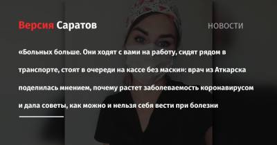 «Больных больше. Они ходят с вами на работу, сидят рядом в транспорте, стоят в очереди на кассе без маски»: врач из Аткарска поделилась мнением, почему растет заболеваемость коронавирусом и дала - nversia.ru - Аткарск
