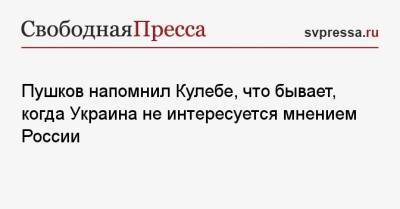 Алексей Пушков - Дмитрий Кулебы - Пушков напомнил Кулебе, что бывает, когда Украина не интересуется мнением России - svpressa.ru - Москва - Россия - Украина - Киев