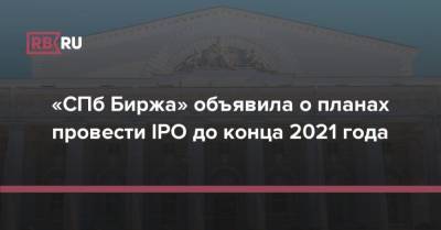 Роман Горюнов - «СПб Биржа» объявила о планах провести IPO до конца 2021 года - rb.ru - Россия - Санкт-Петербург